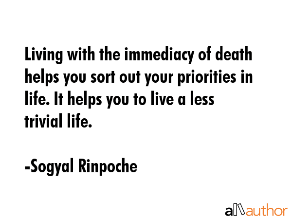 Living with the immediacy of death helps you sort out your priorities in life. It helps you to live... - Sogyal Rinpoche Quote GIF