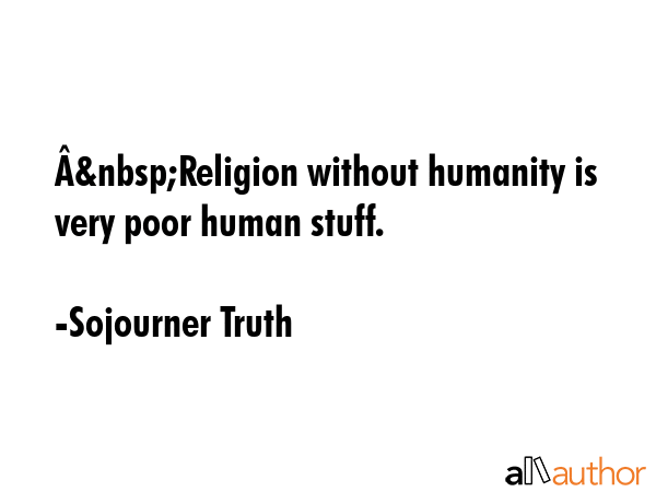Â&nbsp;Religion without humanity is very poor human stuff. - Sojourner Truth Quote GIF
