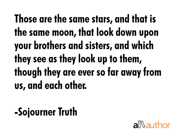 Those are the same stars, and that is the same moon, that look down upon your brothers and sisters,... - Sojourner Truth Quote GIF