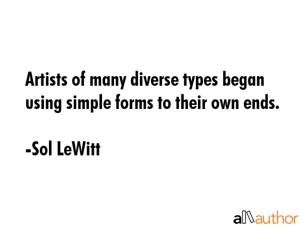 Artists of many diverse types began using simple forms to their own ends. - Sol LeWitt Quote GIF