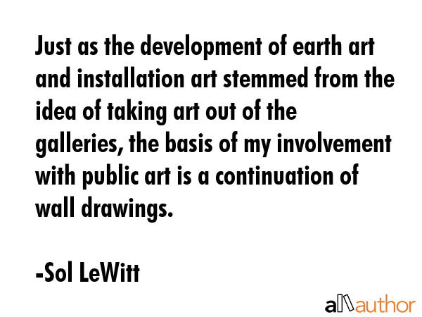 Just as the development of earth art and installation art stemmed from the idea of taking art out... - Sol LeWitt Quote GIF