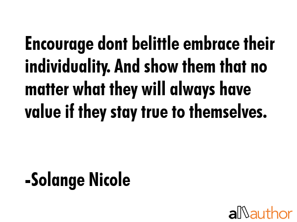 Encourage dont belittle embrace their individuality. And show them that no matter what they will... - Solange Nicole Quote GIF