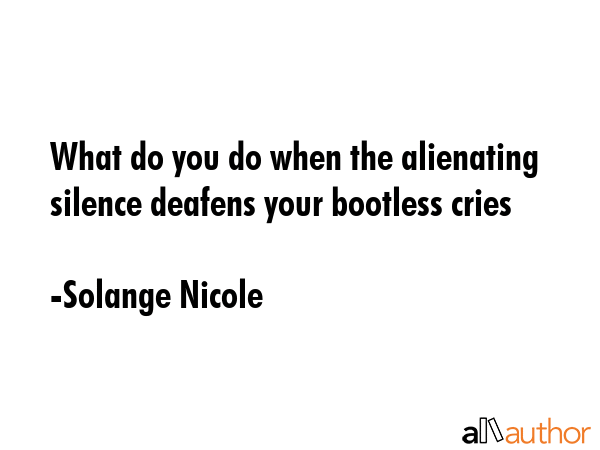 What do you do when the alienating silence deafens your bootless cries - Solange Nicole Quote GIF