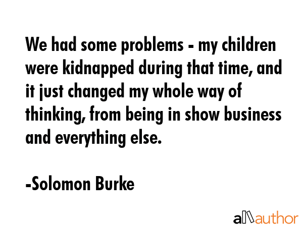 We had some problems - my children were kidnapped during that time, and it just changed my whole... - Solomon Burke Quote GIF