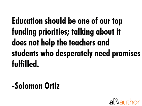 Education should be one of our top funding priorities; talking about it does not help the teachers... - Solomon Ortiz Quote GIF