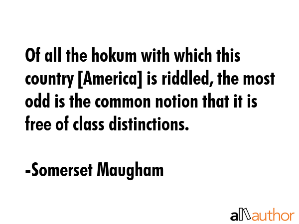 Of all the hokum with which this country [America] is riddled, the most odd is the common notion that it is free of class distinctions. - Somerset Maugham Quote
