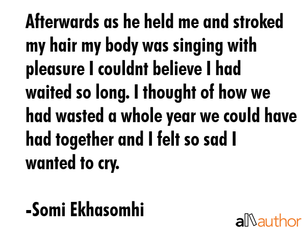 Afterwards as he held me and stroked my hair my body was singing with pleasure I couldnt believe I... - Somi Ekhasomhi Quote GIF