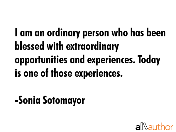 I am an ordinary person who has been blessed with extraordinary opportunities and experiences.... - Sonia Sotomayor Quote GIF