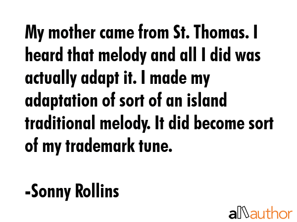 My mother came from St. Thomas. I heard that melody and all I did was actually adapt it. I made my... - Sonny Rollins Quote GIF
