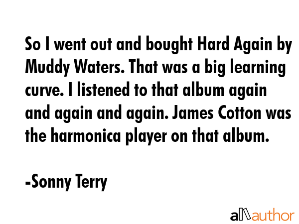 So I went out and bought Hard Again by Muddy Waters. That was a big learning curve. I listened to... - Sonny Terry Quote GIF