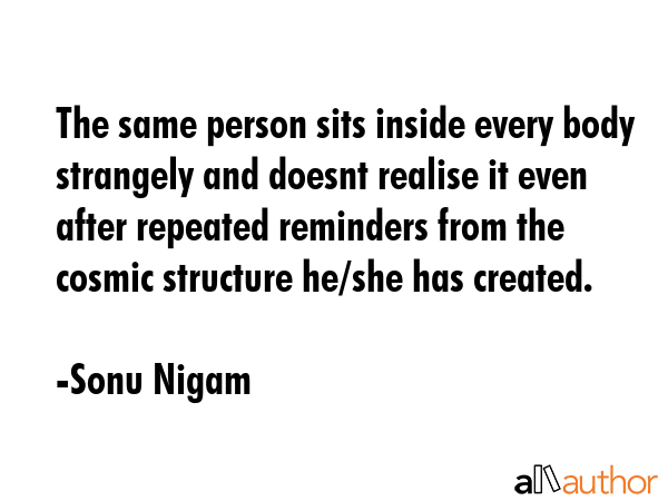 The same person sits inside every body strangely and doesnt realise it even after repeated... - Sonu Nigam Quote GIF