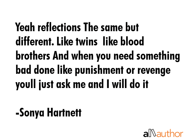 Yeah reflections The same but different. Like twins  like blood brothers And when you need... - Sonya Hartnett Quote GIF