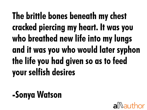 The brittle bones beneath my chest cracked piercing my heart. It was you who breathed new life into... - Sonya Watson Quote GIF