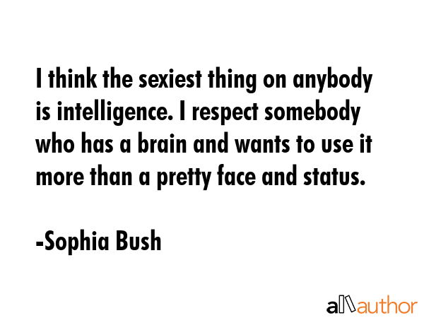 I think the sexiest thing on anybody is intelligence. I respect somebody who has a brain and wants... - Sophia Bush Quote GIF