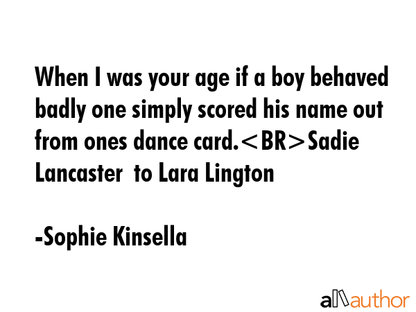 When I was your age if a boy behaved badly one simply scored his name out from ones dance... - Sophie Kinsella Quote GIF