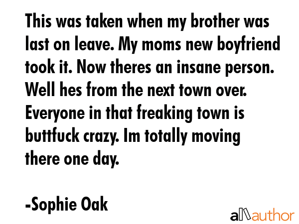 This was taken when my brother was last on leave. My moms new boyfriend took it. Now theres an... - Sophie Oak Quote GIF