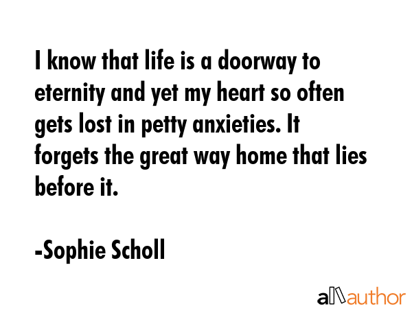 I know that life is a doorway to eternity and yet my heart so often gets lost in petty anxieties.... - Sophie Scholl Quote GIF