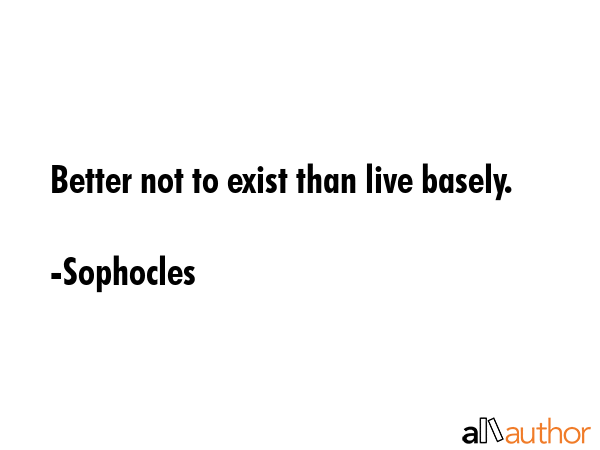 Better not to exist than live basely. - Sophocles Quote GIF