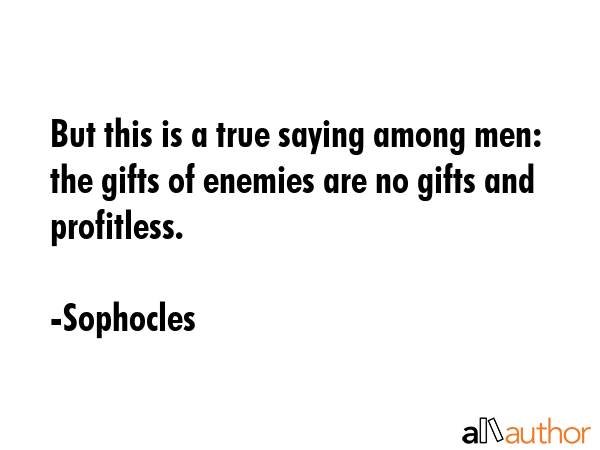 But this is a true saying among men: the gifts of enemies are no gifts and profitless. - Sophocles Quote GIF