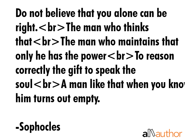 Do not believe that you alone can be right.The man who thinks thatThe man who maintains that only... - Sophocles Quote GIF