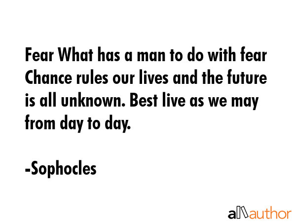 Fear What has a man to do with fear Chance rules our lives and the future is all unknown. Best live... - Sophocles Quote GIF