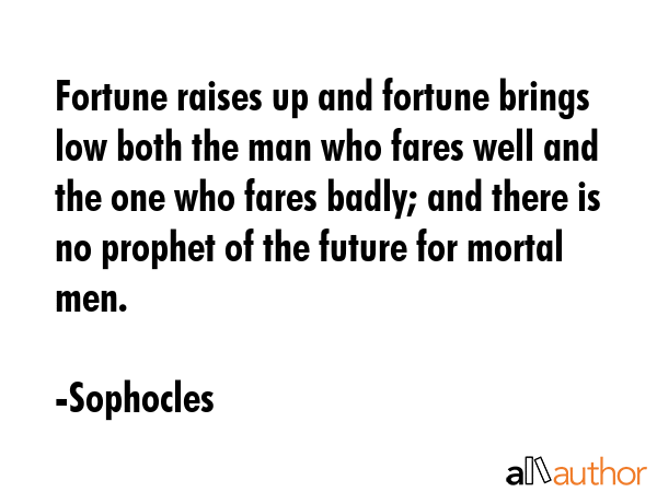 Fortune raises up and fortune brings low both the man who fares well and the one who fares badly;... - Sophocles Quote GIF