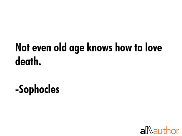 Not even old age knows how to love death. - Sophocles Quote GIF
