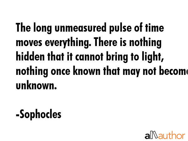 The long unmeasured pulse of time moves everything. There is nothing hidden that it cannot bring to... - Sophocles Quote GIF