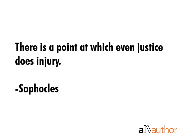 There is a point at which even justice does injury. - Sophocles Quote GIF
