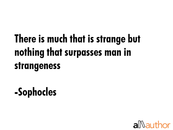 There is much that is strange but nothing that surpasses man in strangeness - Sophocles Quote GIF