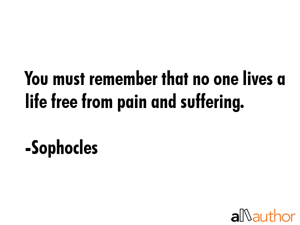 You must remember that no one lives a life free from pain and suffering. - Sophocles Quote GIF