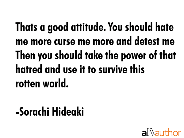 Thats a good attitude. You should hate me more curse me more and detest me Then you should take the... - Sorachi Hideaki Quote GIF
