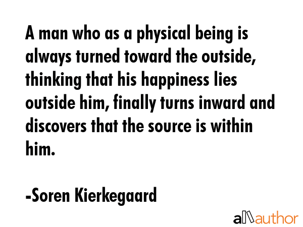 A man who as a physical being is always turned toward the outside, thinking that his happiness lies... - Soren Kierkegaard Quote GIF