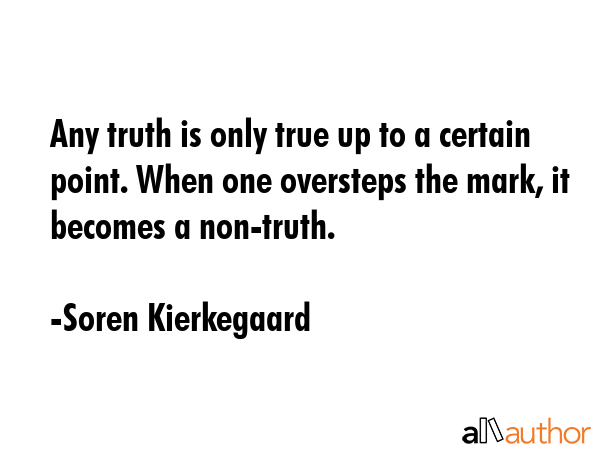 Any truth is only true up to a certain point. When one oversteps the mark, it becomes a non-truth. - Soren Kierkegaard Quote GIF