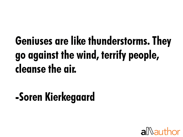 Geniuses are like thunderstorms. They go against the wind, terrify people, cleanse the air. - Soren Kierkegaard Quote GIF