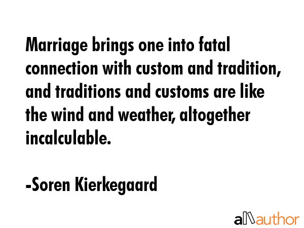 Marriage brings one into fatal connection with custom and tradition, and traditions and customs are... - Soren Kierkegaard Quote GIF