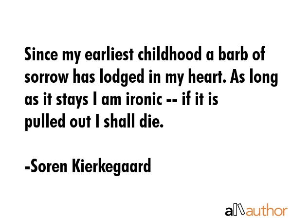 Since my earliest childhood a barb of sorrow has lodged in my heart. As long as it stays I am... - Soren Kierkegaard Quote GIF