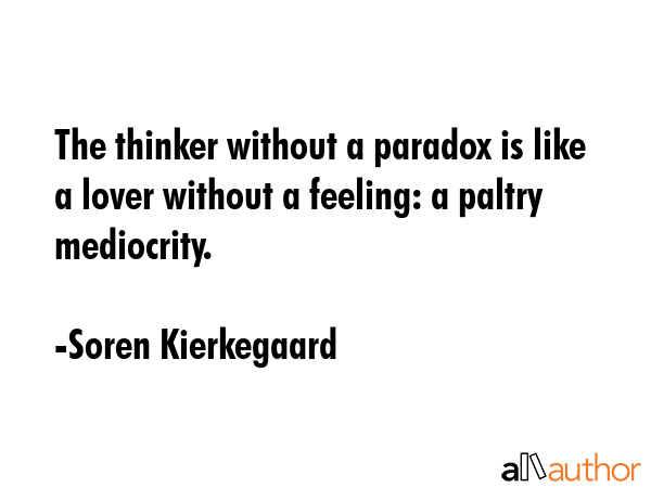The thinker without a paradox is like a lover without a feeling: a paltry mediocrity. - Soren Kierkegaard Quote GIF