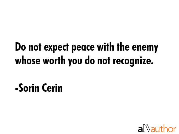 Do not expect peace with the enemy whose worth you do not recognize. - Sorin Cerin Quote GIF