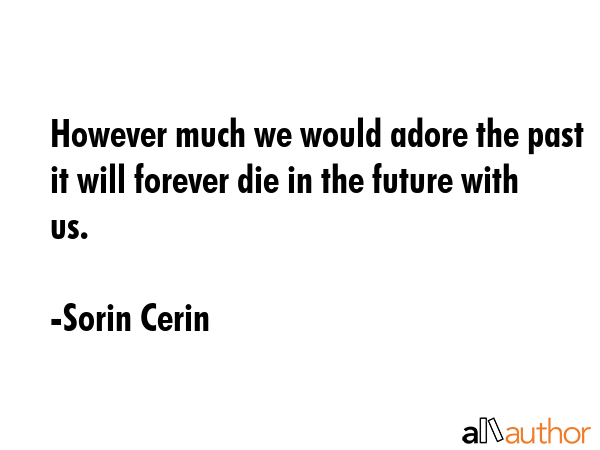 However much we would adore the past it will forever die in the future with us. - Sorin Cerin Quote GIF