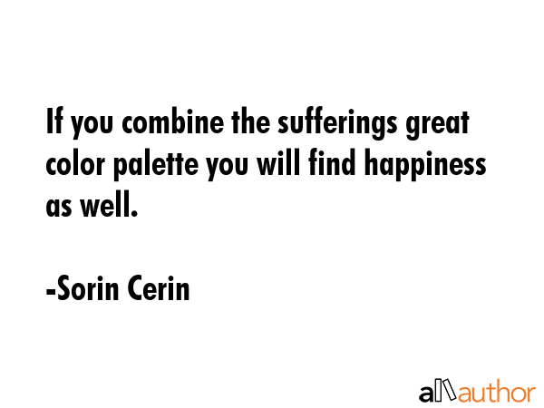 If you combine the sufferings great color palette you will find happiness as well. - Sorin Cerin Quote GIF