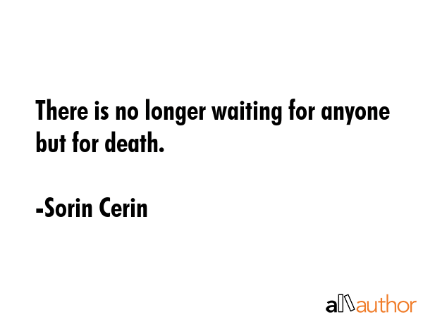 There is no longer waiting for anyone but for death. - Sorin Cerin Quote GIF