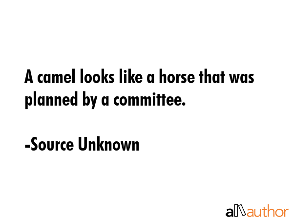 A camel looks like a horse that was planned by a committee. - Source Unknown Quote