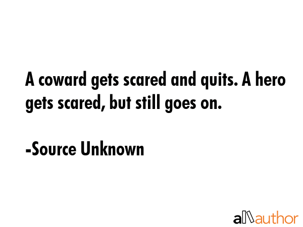 A coward gets scared and quits. A hero gets scared, but still goes on. - Source Unknown Quote GIF