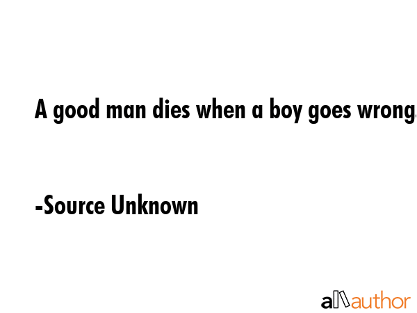 A good man dies when a boy goes wrong. - Source Unknown Quote GIF