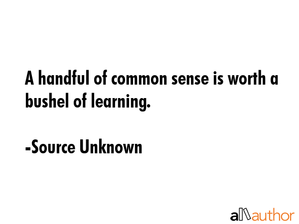 A handful of common sense is worth a bushel of learning. - Source Unknown Quote GIF