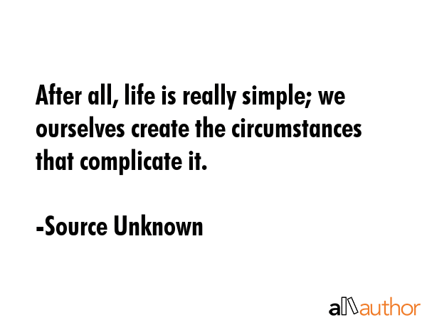 After all, life is really simple; we ourselves create the circumstances that complicate it. - Source Unknown Quote GIF