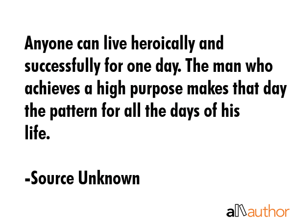 Anyone can live heroically and successfully for one day. The man who achieves a high purpose makes... - Source Unknown Quote GIF