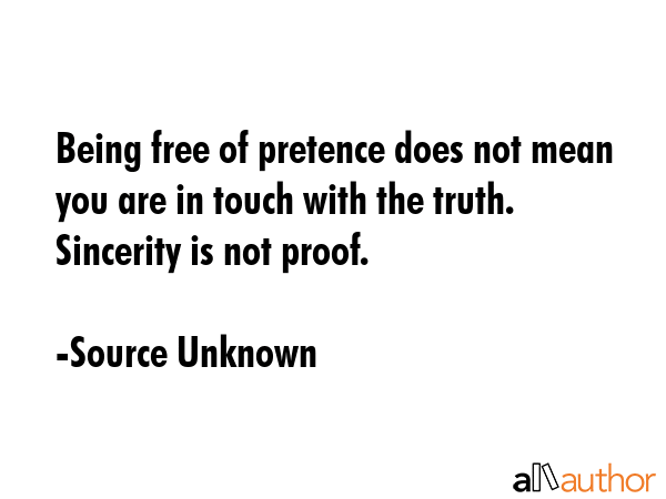 Being free of pretence does not mean you are in touch with the truth. Sincerity is not proof. - Source Unknown Quote GIF