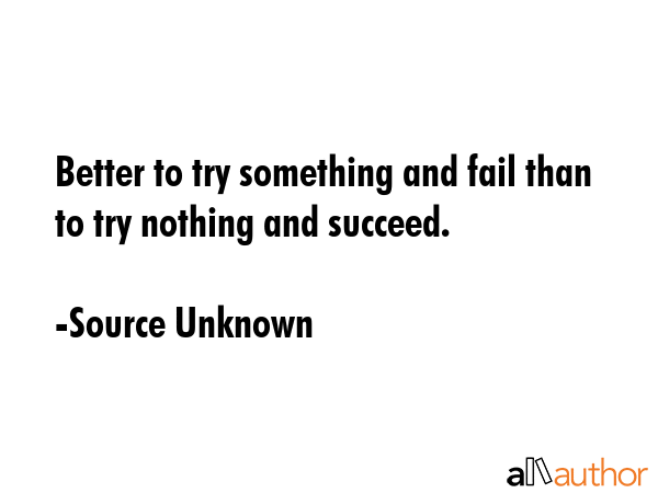 Better to try something and fail than to try nothing and succeed. - Source Unknown Quote GIF